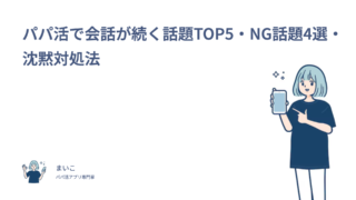 パパ活で会話が続く話題TOP5・NG話題4選・沈黙対処法