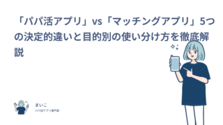 「パパ活アプリ」vs「マッチングアプリ」5つの決定的違いと目的別の使い分け方を徹底解説