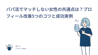 パパ活でマッチしない女性の共通点は？プロフィール改善5つのコツと成功実例