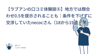 【ラブアンの口コミ体験談⑧】地方では顔合わせ0.5を提示されることも｜条件を下げずに交渉していたnecocさん（18から19歳・学生）