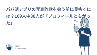 パパ活アプリの写真詐欺を会う前に見抜くには？109人中30人が「プロフィールとちがった」